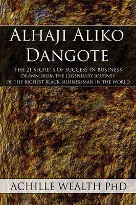 Alhaji Aliko Dangote: The 21 Secrets of Success in Business Drawn from the Legendary Journey of the Richest Black Businessman in the World (Paperback)