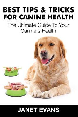 Best Tips & Tricks for Canine Health: The Ultimate Guide to Your Canine's Health (Paperback)