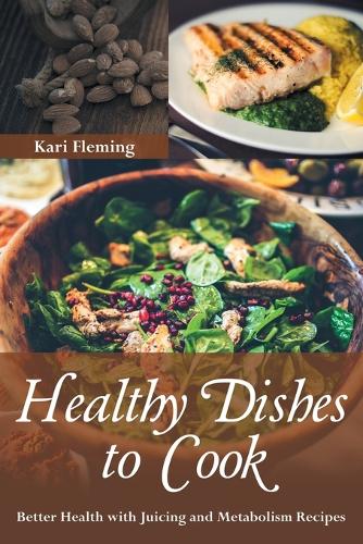 Healthy Dishes to Cook: Better Health with Juicing and Metabolism Recipes (Paperback)
