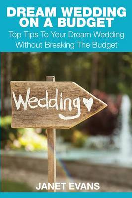 Dream Wedding on a Budget: Top Tips to Your Dream Wedding Without Breaking the Budget (Paperback)