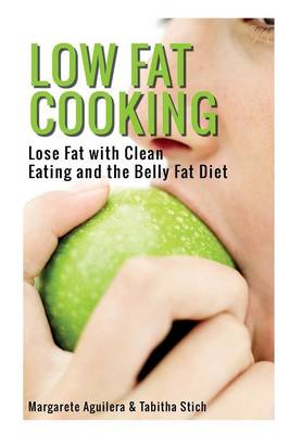 Low Fat Cooking: Lose Fat with Clean Eating and the Belly Fat Diet (Paperback)
