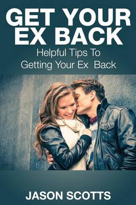 Get Your Ex Back: Helpful Tips to Getting Your Ex Back (Paperback)