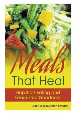 Meals That Heal: Stop Start Eating and Grain Free Goodness (Paperback)