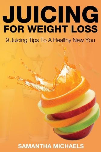 Juicing for Weight Loss: 9 Juicing Tips to a Healthy New You (Paperback)