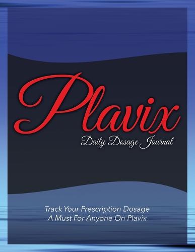 Plavix Daily Dosage Journal: Track Your Prescription Dosage: A Must for Anyone on Plavix (Paperback)