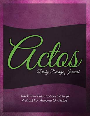 Actos Daily Dosage Journal: Track Your Prescription Dosage: A Must for Anyone on Actos (Paperback)