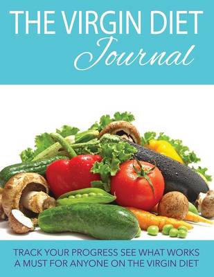 The Virgin Diet Journal: Track Your Progress See What Works: A Must for Anyone on the Virgin Diet (Paperback)