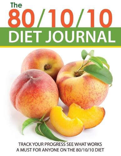 The 80/10/10 Diet Journal: Track Your Progress See What Works: A Must for Anyone on the 80/10/10 Diet (Paperback)
