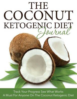 The Coconut Ketogenic Diet Journal: Track Your Progress See What Works: A Must for Anyone on the Coconut Ketogenic Diet (Paperback)