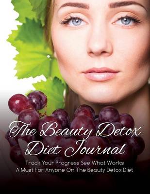 The Beauty Detox Diet Journal: Track Your Progress See What Works: A Must for Anyone on the Beauty Detox Diet (Paperback)
