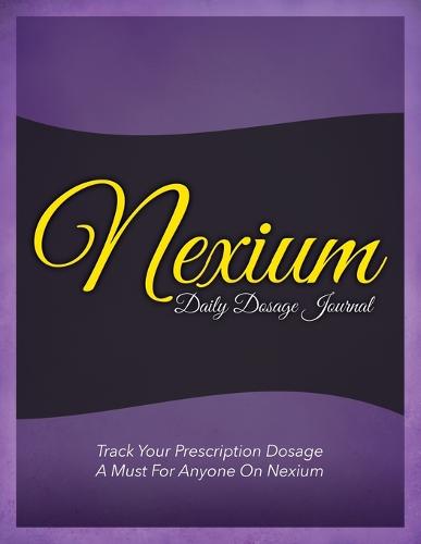 Nexium Daily Dosage Journal: Track Your Prescription Dosage: A Must for Anyone on Nexium (Paperback)