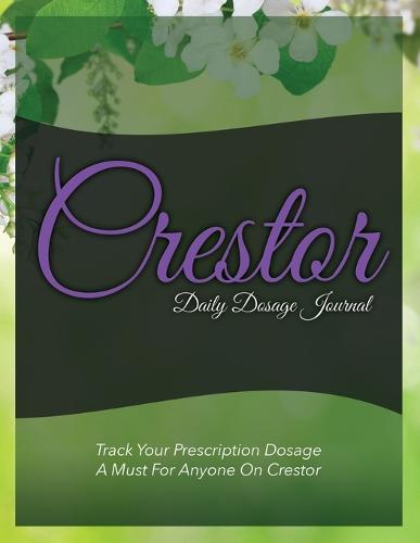 Crestor Daily Dosage Journal: Track Your Prescription Dosage: A Must for Anyone on Crestor (Paperback)