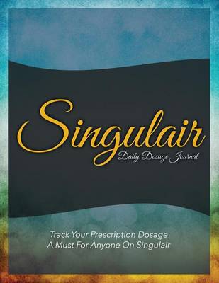 Singulair Daily Dosage Journal: Track Your Prescription Dosage: A Must for Anyone on Singulair (Paperback)