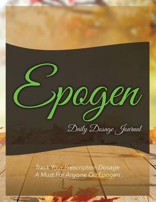 Epogen Daily Dosage Journal: Track Your Prescription Dosage: A Must for Anyone on Epogen (Paperback)