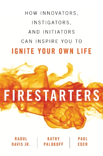Firestarters: How Innovators, Instigators, and Initiators Can Inspire You to Ignite Your Own Life (Paperback)