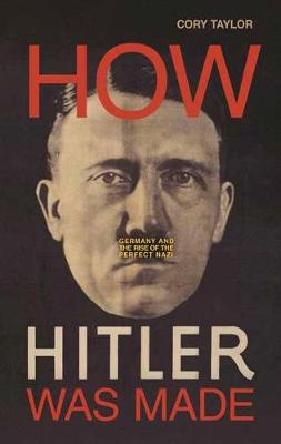 How Hitler Was Made: Germany and the Rise of the Perfect Nazi (Hardback)