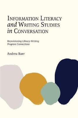 Information Literacy and Writing Studies in Conversation: Reenvisioning Library-Writing Program Connections (Paperback)