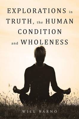Explorations in Truth, the Human Condition and Wholeness (Paperback)