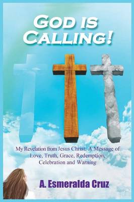 God Is Calling! My Revelation from Jesus Christ: A Message of Love, Truth, Grace, Redemption, Celebration, and Warning (Paperback)