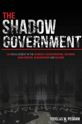 The Shadow Government: CIA involvement in the Kennedy Assassination, Vietnam, Iran Contra, Afghanistan, and Beyond (Paperback)