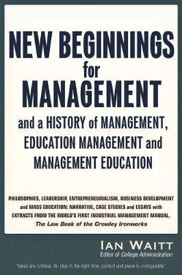 New Beginnings for Management: And a History of Management, Education Management and Management Education, Volume One (Paperback)