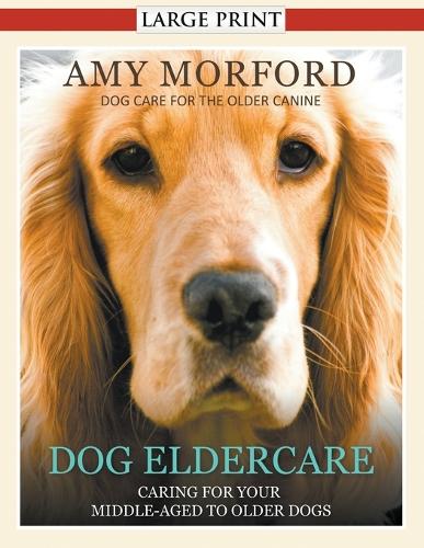 Dog Eldercare: Caring for Your Middle Aged to Older Dog (Large Print): Dog Care for the Older Canine (Paperback)