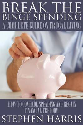 Break the Binge Spending: A Complete Guide on Frugal Living (Paperback)