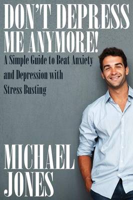 Don't Depress Me Anymore! a Simple Guide to Beat Anxiety and Depression with Stress Busting: A Simple Guide to Beat Anxiety and Depression with Stress (Paperback)