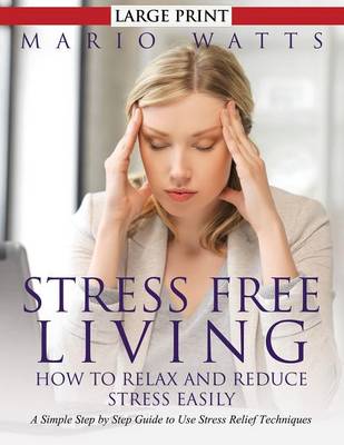 Stress Free Living: How to Relax and Reduce Stress Easily (Large): A Simple Step by Step Guide to Use Stress Relief Techniques (Paperback)