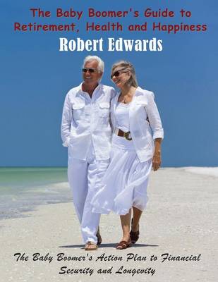 The Baby Boomer's Guide to Retirement, Health & Happiness: The Baby Boomer's Action Plan to Financial Security and Longevity (Paperback)