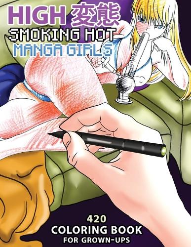 High Hentai: Smoking Hot Manga Girls: 420 Coloring Book for Grown-Ups (Paperback)