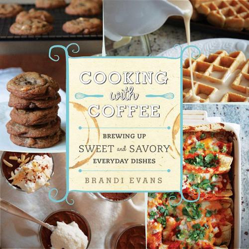 Cooking with Coffee: Brewing Up Sweet and Savory Everyday Dishes (Hardback)