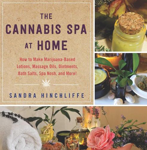 The Cannabis Spa at Home: How to Make Marijuana-Infused Lotions, Massage Oils, Ointments, Bath Salts, Spa Nosh, and More (Hardback)