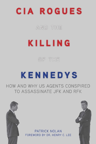 CIA Rogues and the Killing of the Kennedys: How and Why US Agents Conspired to Assassinate JFK and RFK (Paperback)