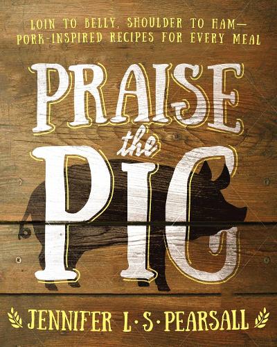 Praise the Pig: Loin to Belly, Shoulder to Ham Pork-Inspired Recipes for Every Meal (Paperback)