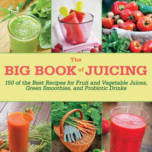 The Big Book of Juicing: 150 of the Best Recipes for Fruit and Vegetable Juices, Green Smoothies, and Probiotic Drinks (Hardback)