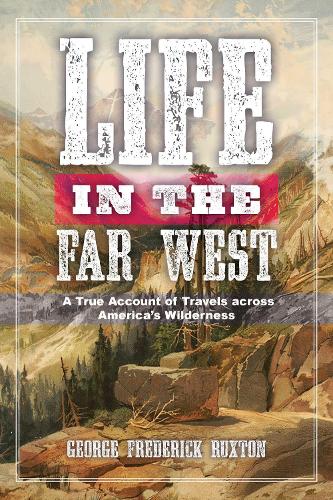 Life in the Far West: A True Account of Travels across America's Wilderness (Paperback)