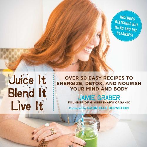 Juice It, Blend It, Live It: Over 50 Easy Recipes to Energize, Detox, and Nourish Your Mind and Body (Hardback)