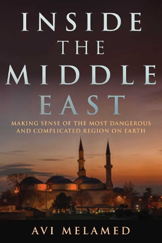 Inside the Middle East: Making Sense of the Most Dangerous and Complicated Region on Earth (Hardback)