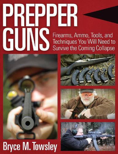 Prepper Guns: Firearms, Ammo, Tools, and Techniques You Will Need to Survive the Coming Collapse (Hardback)
