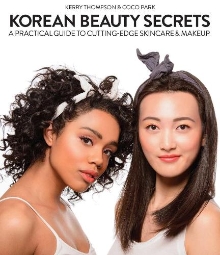 Korean Beauty Secrets: A Practical Guide to Cutting-Edge Skincare & Makeup (Hardback)