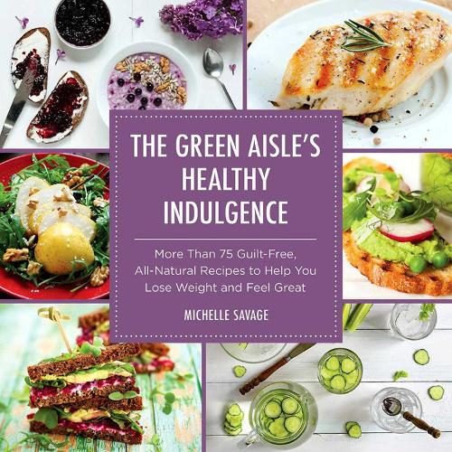 The Green Aisle's Healthy Indulgence: More Than 75 Guilt-Free, All-Natural Recipes to Help You Lose Weight and Feel Great (Hardback)