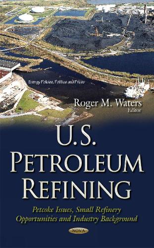 U.S. Petroleum Refining: Petcoke Issues, Small Refinery Opportunities & Industry Background (Hardback)