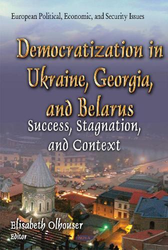 Democratization in Ukraine, Georgia & Belarus: Success, Stagnation & Context (Hardback)