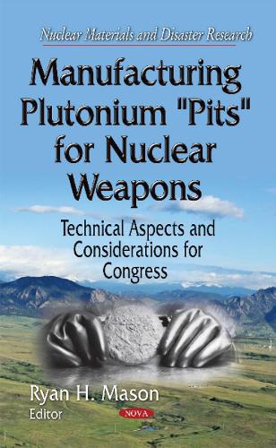 Manufacturing Plutonium ''Pits'' for Nuclear Weapons: Technical Aspects & Considerations for Congress (Hardback)