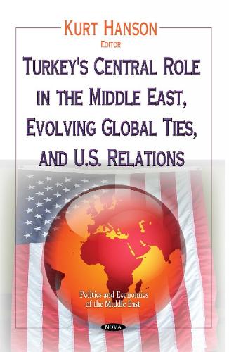 Turkey's Central Role in the Middle East, Evolving Global Ties & U.S. Relations (Hardback)
