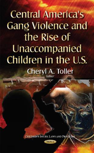 Central America's Gang Violence & the Rise of Unaccompanied Children in the U.S. (Hardback)