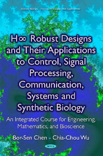 H Robust Designs & their Applications to Control, Signal Processing, Communication, Systems & Synthetic Biology: An Integrated Course for Engineering, Mathematics & Bioscience (Hardback)