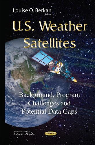 U.S. Weather Satellites: Background, Program Challenges & Potential Data Gaps (Hardback)