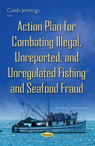 Action Plan for Combating Illegal, Unreported & Unregulated Fishing & Seafood Fraud (Paperback)